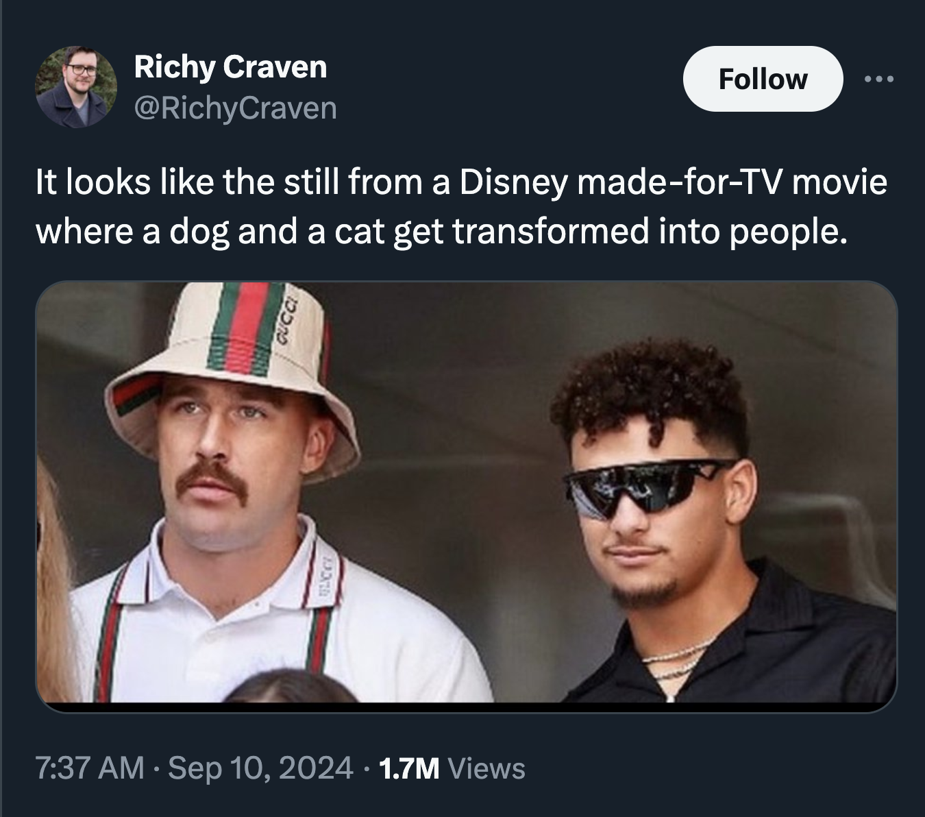 Patrick Mahomes - Richy Craven It looks the still from a Disney madeforTv movie where a dog and a cat get transformed into people. 1.7M Views